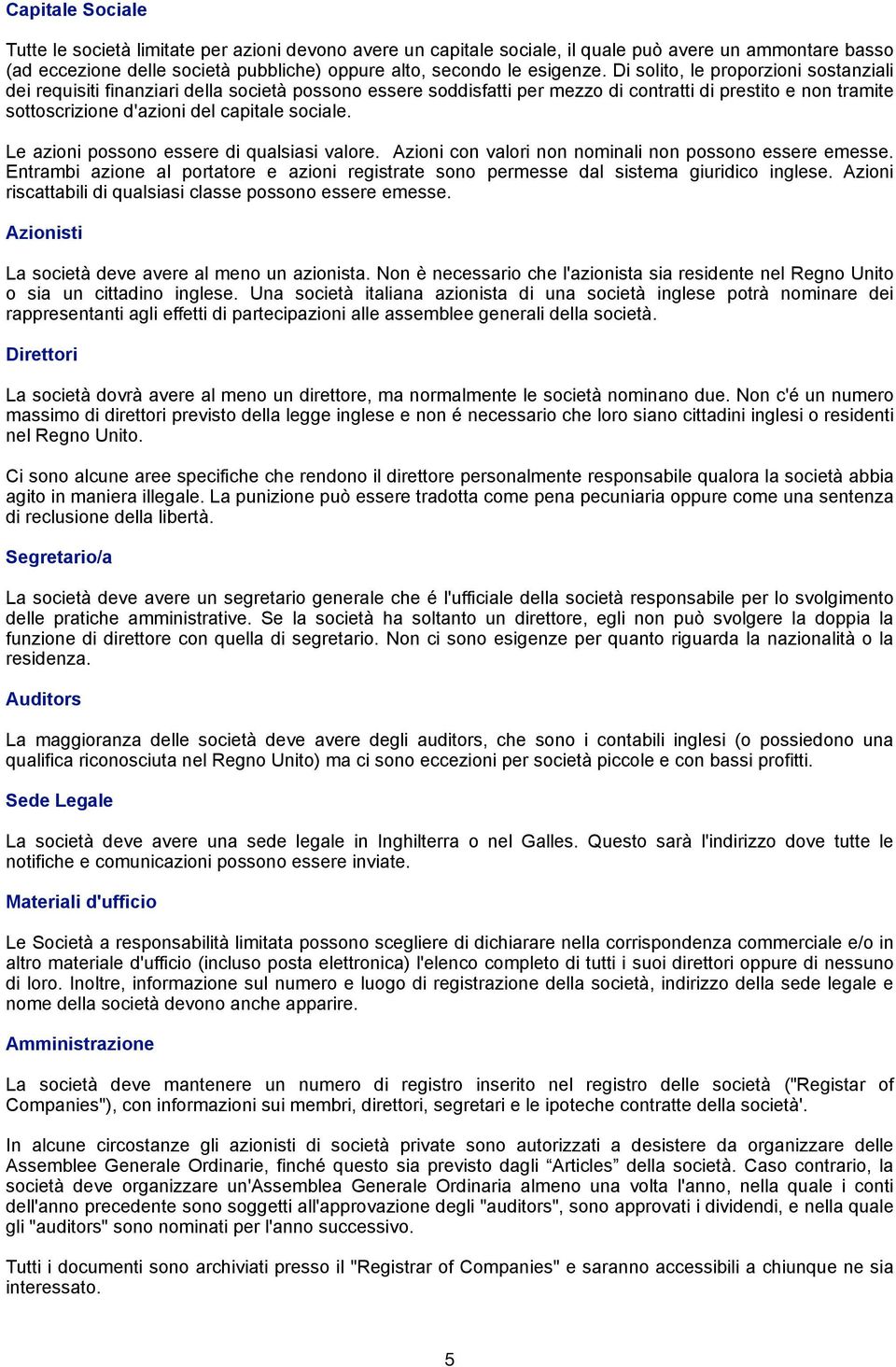 Le azioni possono essere di qualsiasi valore. Azioni con valori non nominali non possono essere emesse. Entrambi azione al portatore e azioni registrate sono permesse dal sistema giuridico inglese.