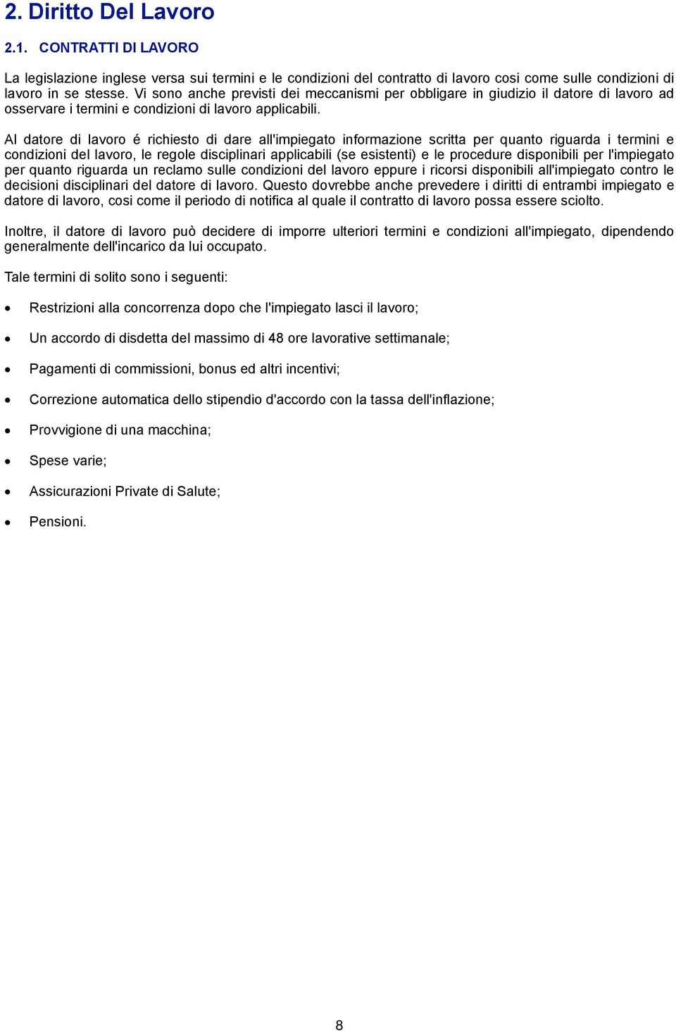 Al datore di lavoro é richiesto di dare all'impiegato informazione scritta per quanto riguarda i termini e condizioni del lavoro, le regole disciplinari applicabili (se esistenti) e le procedure