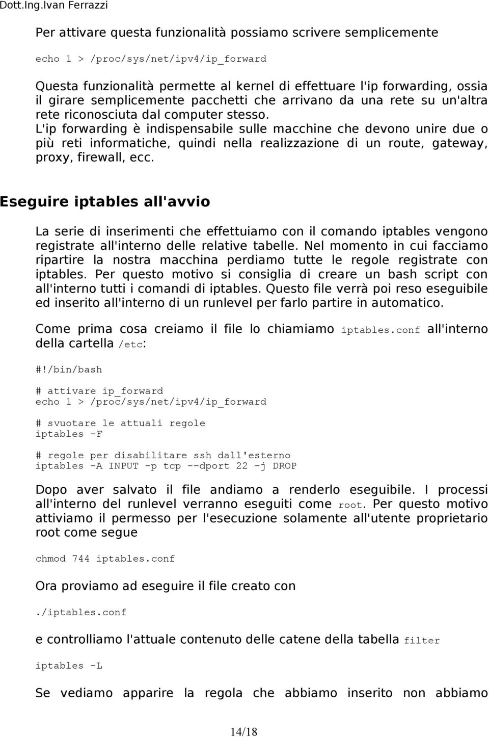 L'ip forwarding è indispensabile sulle macchine che devono unire due o più reti informatiche, quindi nella realizzazione di un route, gateway, proxy, firewall, ecc.