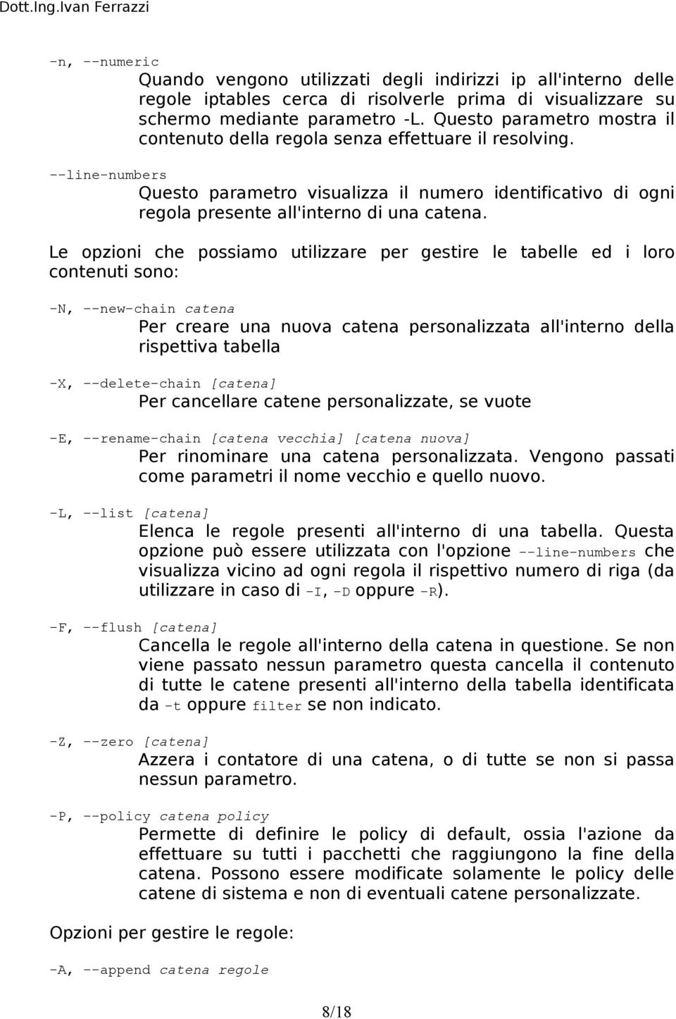 Le opzioni che possiamo utilizzare per gestire le tabelle ed i loro contenuti sono: -N, --new-chain catena Per creare una nuova catena personalizzata all'interno della rispettiva tabella -X,