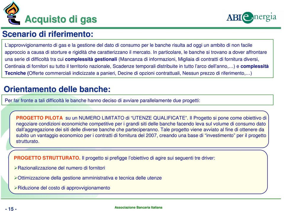 In particolare, le banche si trovano a dover affrontare una serie di difficoltà tra cui complessità gestionali (Mancanza di informazioni, Migliaia di contratti di fornitura diversi, Centinaia di