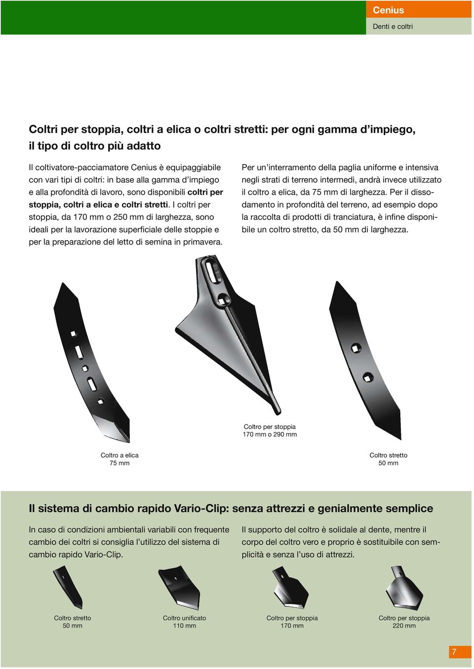 I coltri per stoppia, da 170 mm o 250 mm di larghezza, sono ideali per la lavorazione superficiale delle stoppie e per la preparazione del letto di semina in primavera.