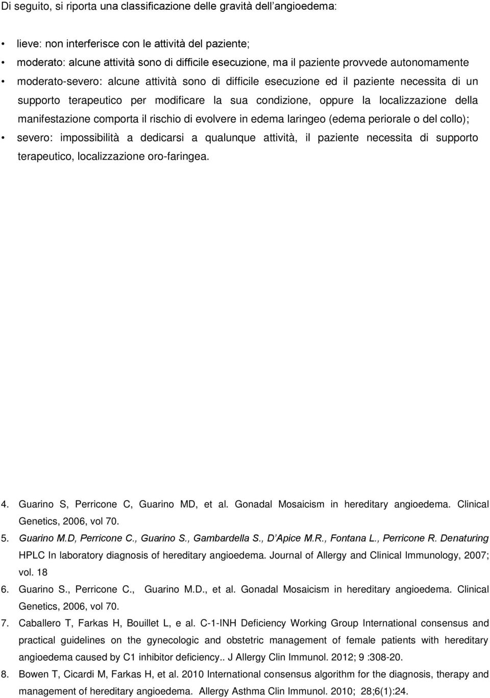 della manifestazione comporta il rischio di evolvere in edema laringeo (edema periorale o del collo); severo: impossibilità a dedicarsi a qualunque attività, il paziente necessita di supporto