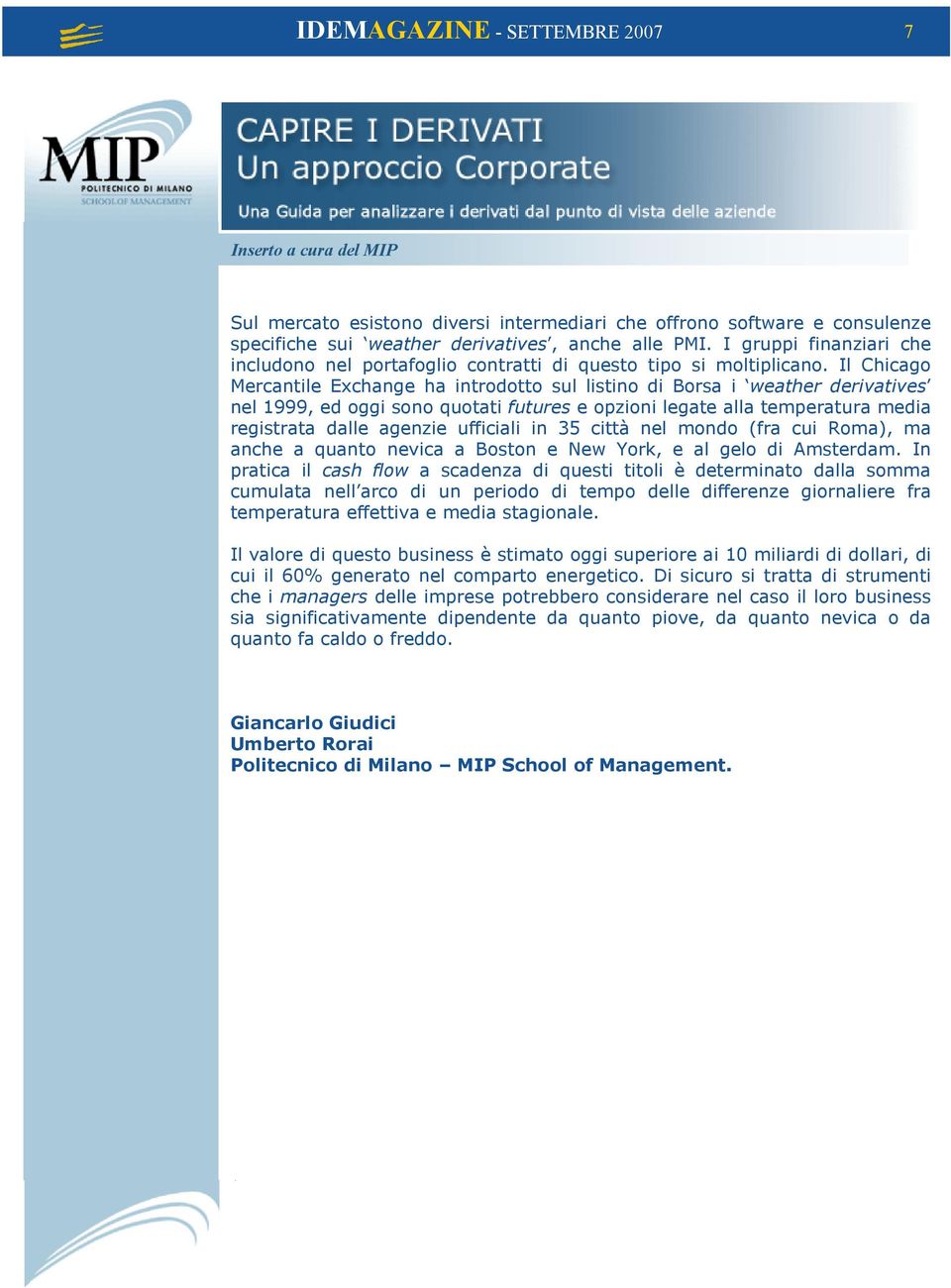 Il Chicago Mercantile Exchange ha introdotto sul listino di Borsa i weather derivatives nel 1999, ed oggi sono quotati futures e opzioni legate alla temperatura media registrata dalle agenzie