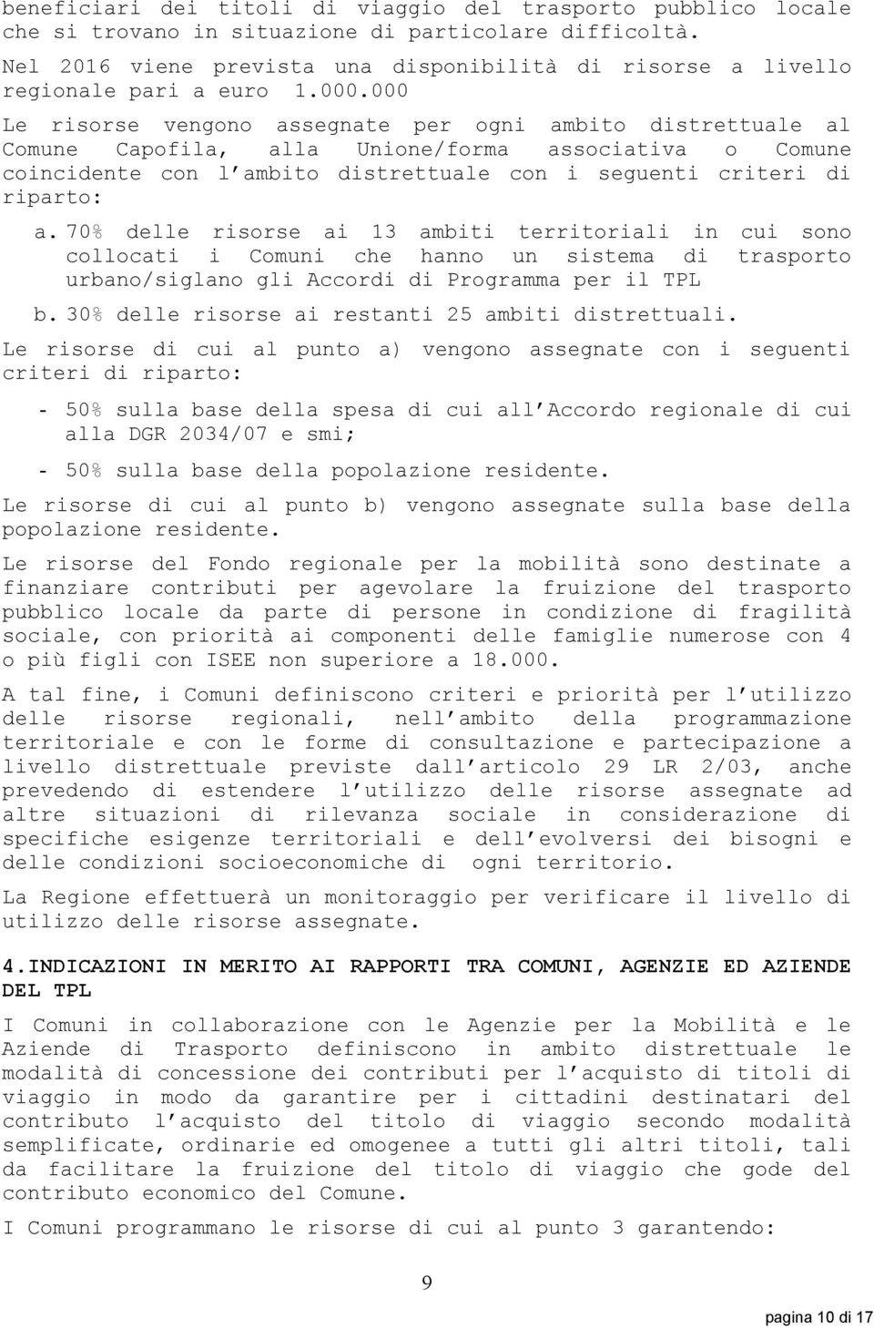 000 Le risorse vengono assegnate per ogni ambito distrettuale al Comune Capofila, alla Unione/forma associativa o Comune coincidente con l ambito distrettuale con i seguenti criteri di riparto: a.