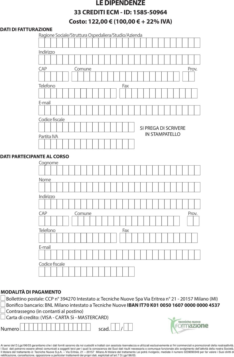 Telefono Fax E-mail Codice fiscale MODALITÀ DI PAGAMENTO Bollettino postale: CCP n 394270 Intestato a: Tecniche Nuove Spa Via Eritrea n 21-20157 Milano (MI) Bonifico bancario: BNL Milano intestato a