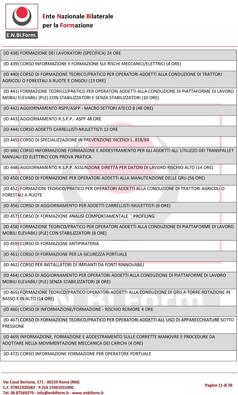 STABILIZZATORI E SENZA STABILIZZATORI (10 (ID 442) AGGIORNAMENTO RSPP/ASPP - MACRO SETTORI ATECO 8 (48 (ID 443) AGGIORNAMENTO R.S.P.P.- ASPP 48 ORE (ID 444) CORSO ADDETTI CARRELLISTI-MULETTISTI 12 ORE (ID 445) CORSO DI SPECIALIZZAZIONE IN PREVENZIONE INCENDI L.