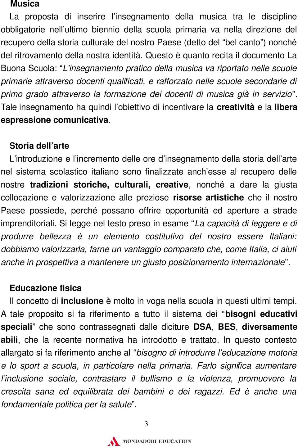 Questo è quanto recita il documento La Buona Scuola: L insegnamento pratico della musica va riportato nelle scuole primarie attraverso docenti qualificati, e rafforzato nelle scuole secondarie di