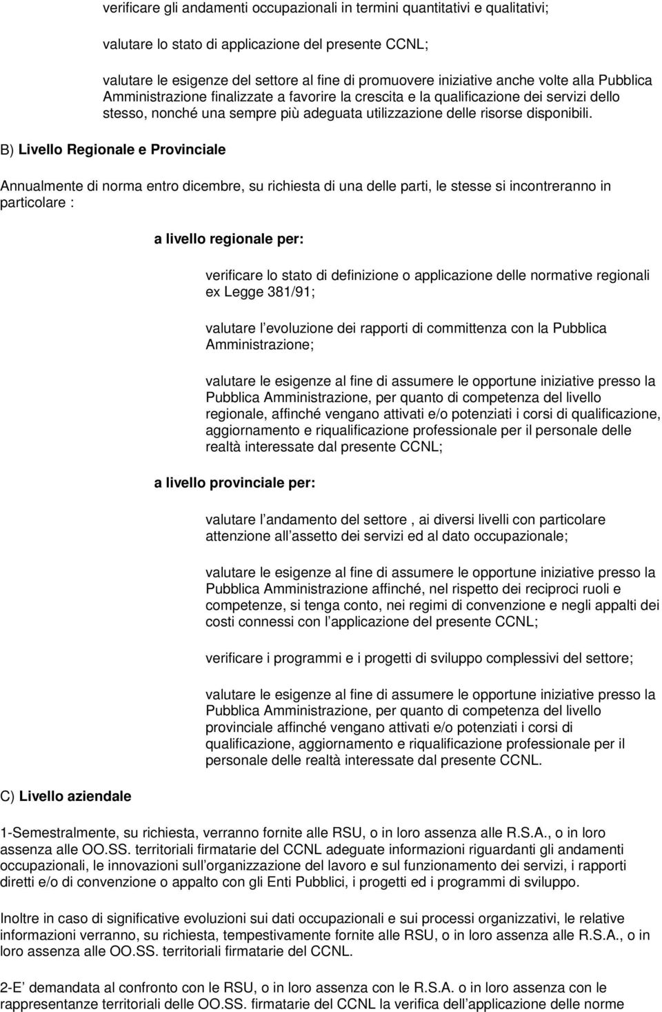 B) Livello Regionale e Provinciale Annualmente di norma entro dicembre, su richiesta di una delle parti, le stesse si incontreranno in particolare : C) Livello aziendale a livello regionale per: