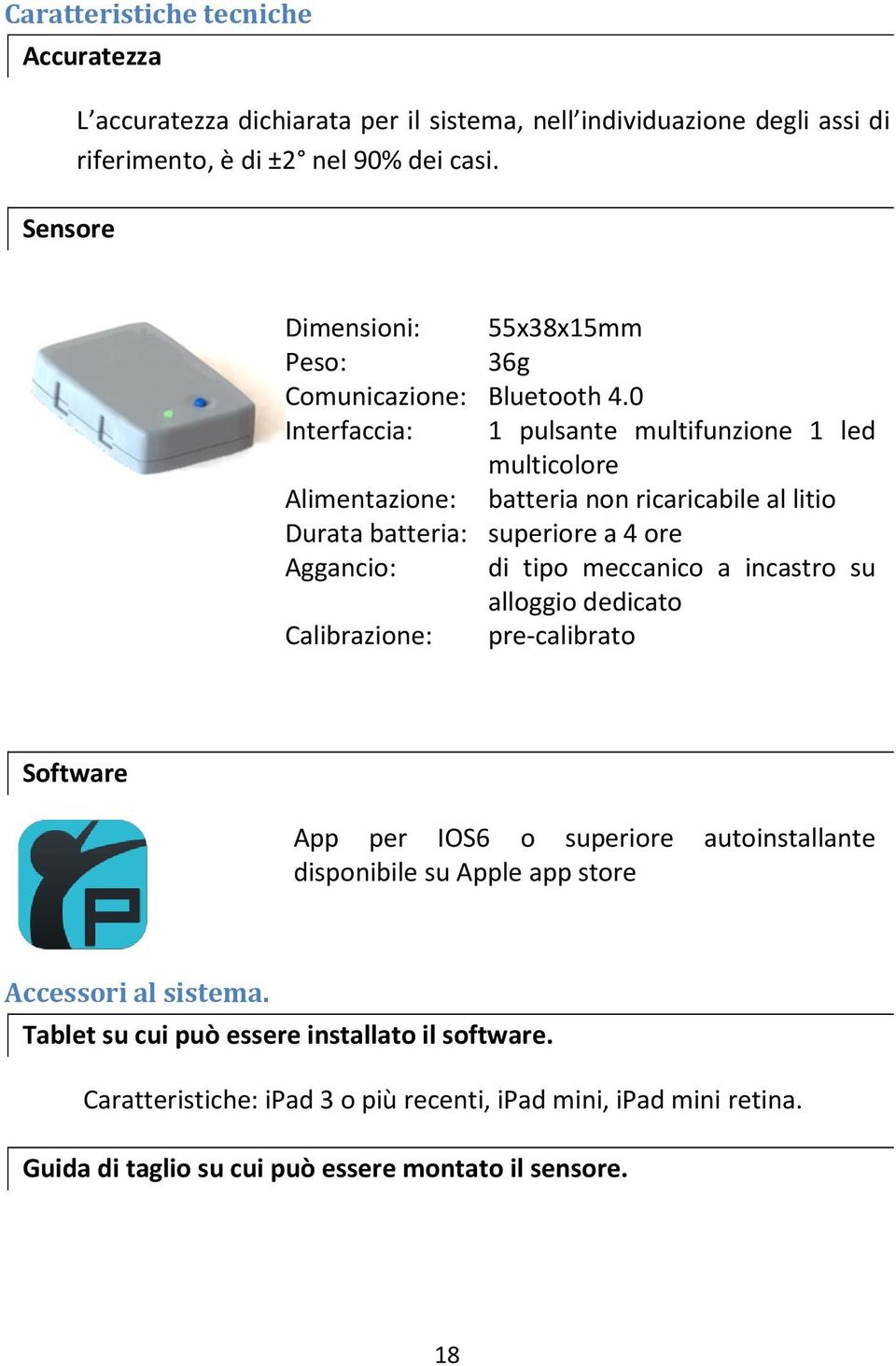 0 Interfaccia: 1 pulsante multifunzione 1 led multicolore Alimentazione: batteria non ricaricabile al litio Durata batteria: superiore a 4 ore Aggancio: di tipo meccanico a incastro