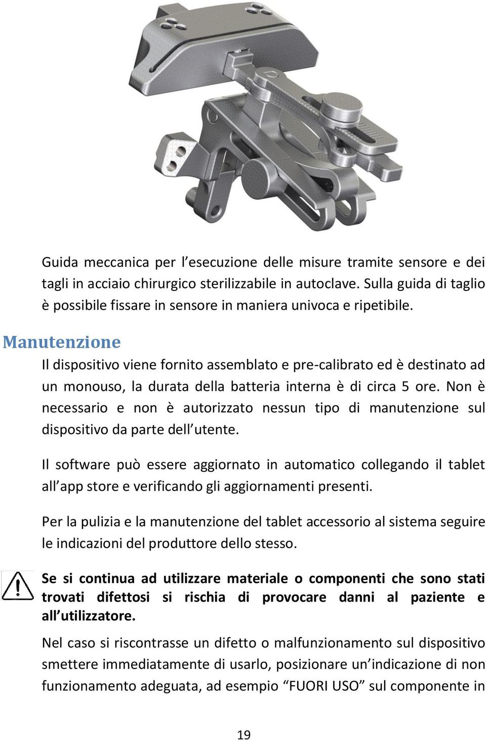 Manutenzione Il dispositivo viene fornito assemblato e pre-calibrato ed è destinato ad un monouso, la durata della batteria interna è di circa 5 ore.