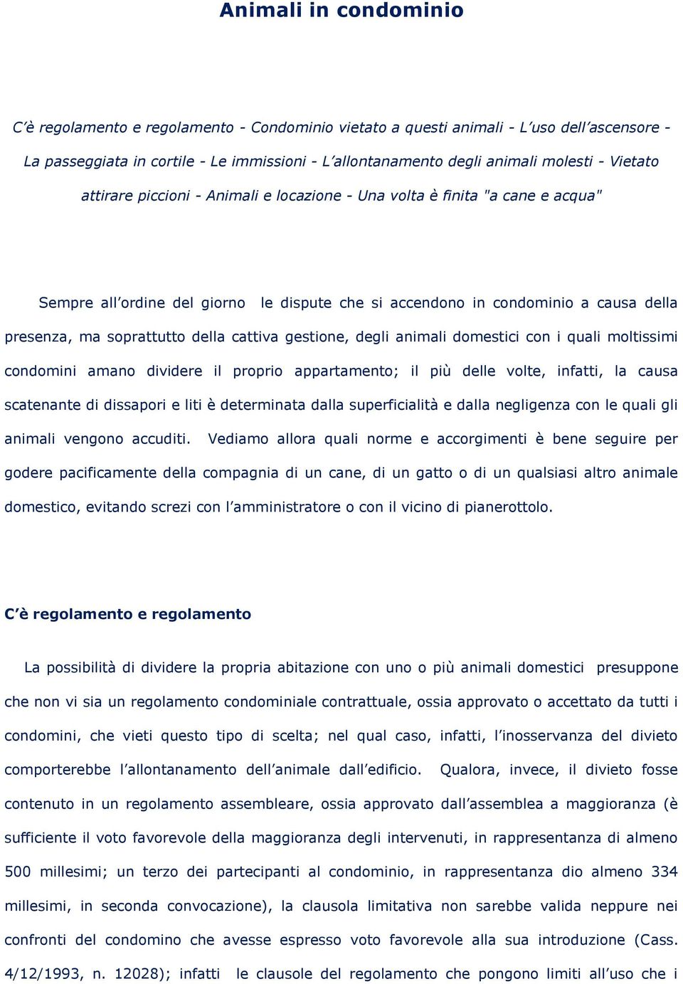 della cattiva gestione, degli animali domestici con i quali moltissimi condomini amano dividere il proprio appartamento; il più delle volte, infatti, la causa scatenante di dissapori e liti è