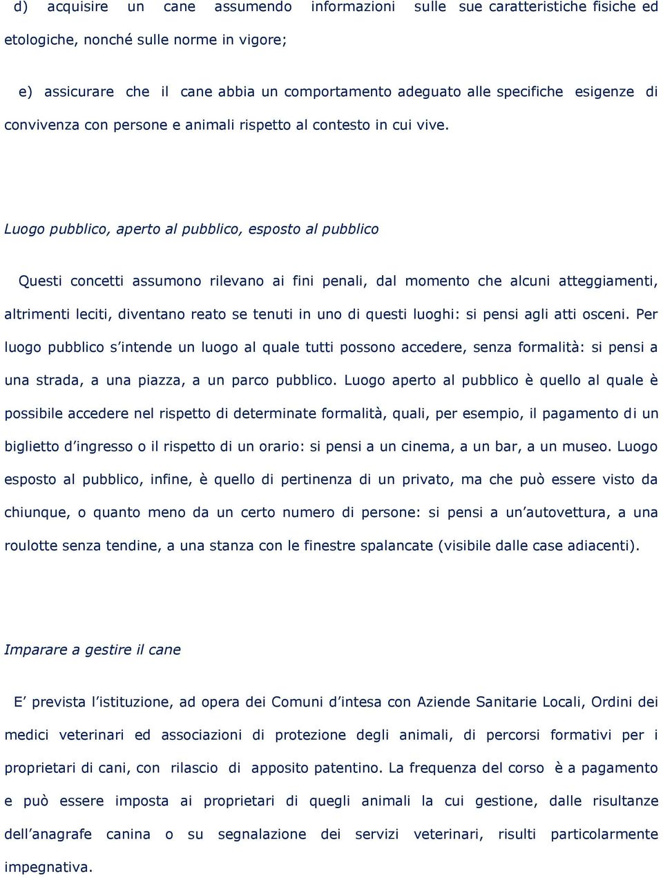 Luogo pubblico, aperto al pubblico, esposto al pubblico Questi concetti assumono rilevano ai fini penali, dal momento che alcuni atteggiamenti, altrimenti leciti, diventano reato se tenuti in uno di