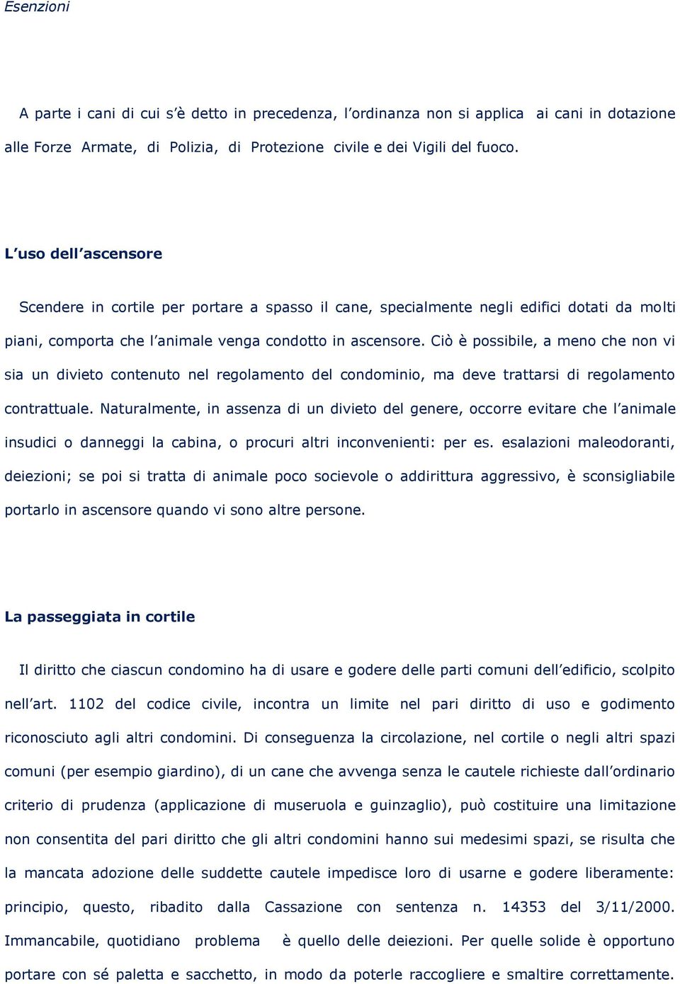 Ciò è possibile, a meno che non vi sia un divieto contenuto nel regolamento del condominio, ma deve trattarsi di regolamento contrattuale.