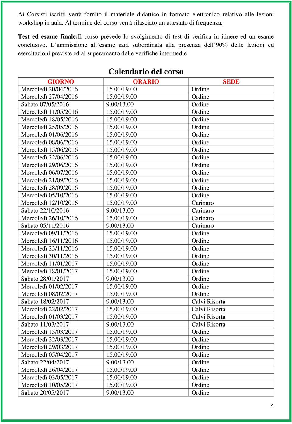 L ammissione all esame sarà subordinata alla presenza dell 90% delle lezioni ed esercitazioni previste ed al superamento delle verifiche intermedie Calendario del corso GIORNO ORARIO SEDE Mercoledì