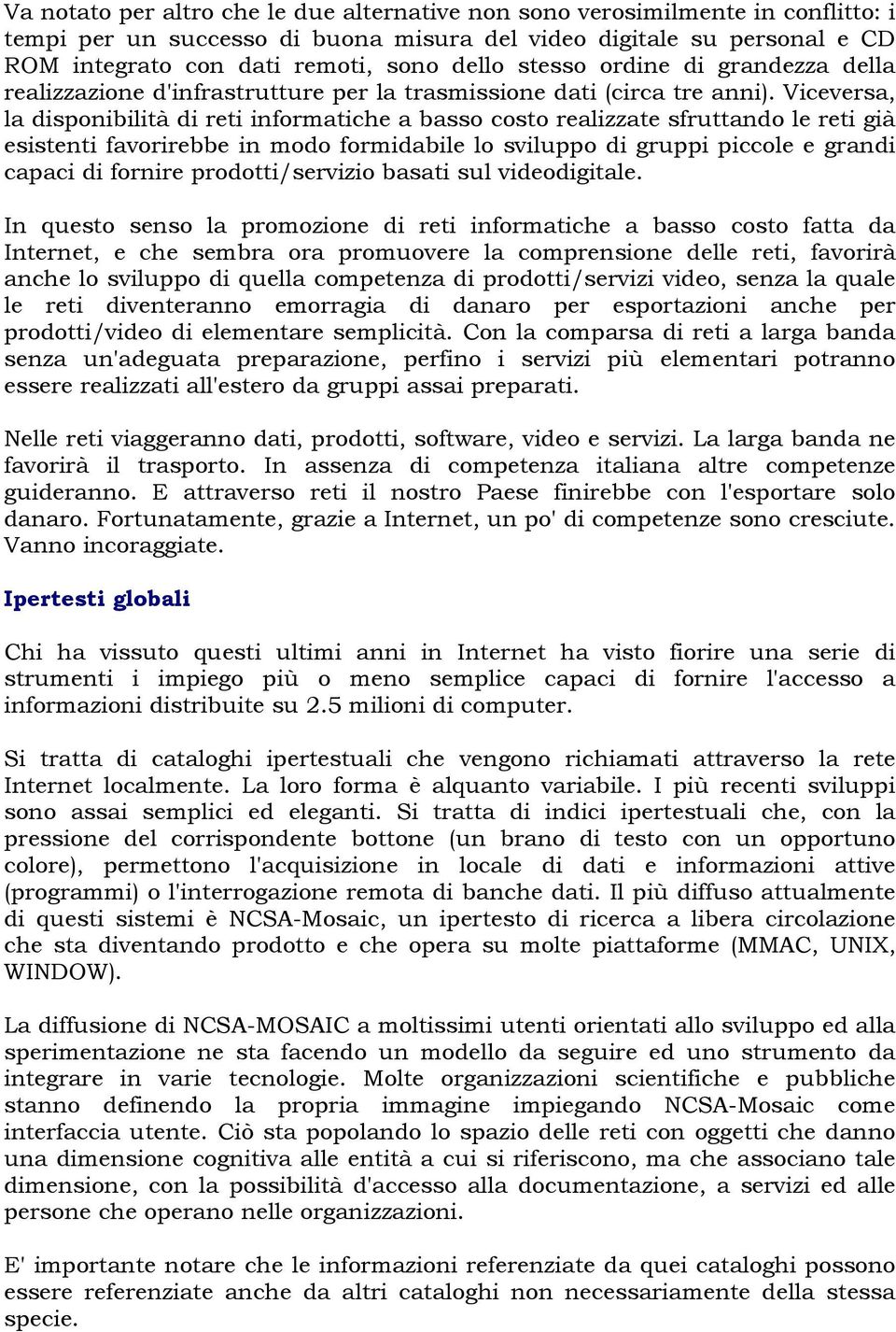 Viceversa, la disponibilità di reti informatiche a basso costo realizzate sfruttando le reti già esistenti favorirebbe in modo formidabile lo sviluppo di gruppi piccole e grandi capaci di fornire