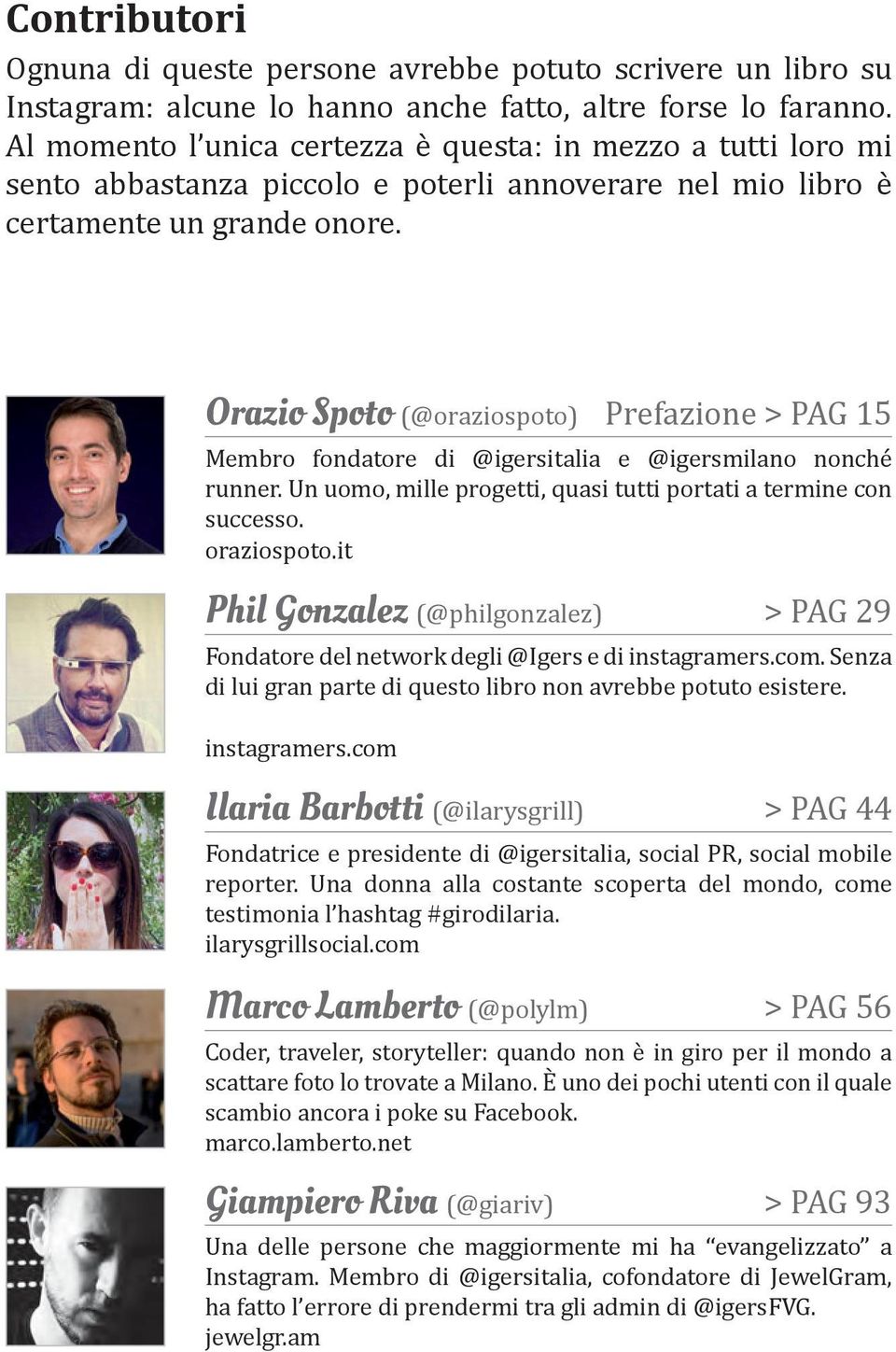 Orazio Spoto (@oraziospoto) Prefazione > PAG 15 Membro fondatore di @igersitalia e @igersmilano nonché runner. Un uomo, mille progetti, quasi tutti portati a termine con successo. oraziospoto.