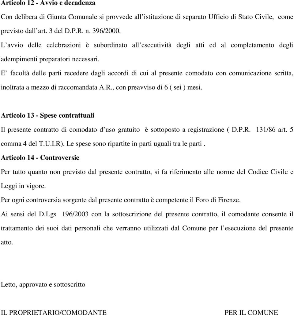 E facoltà delle parti recedere dagli accordi di cui al presente comodato con comunicazione scritta, inoltrata a mezzo di raccomandata A.R., con preavviso di 6 ( sei ) mesi.