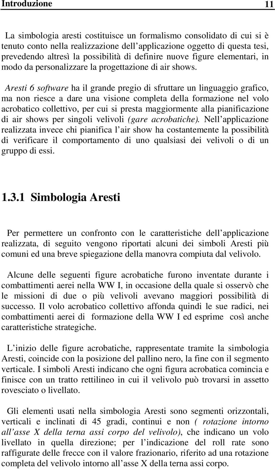 Aresti 6 software ha il grande pregio di sfruttare un linguaggio grafico, ma non riesce a dare una visione completa della formazione nel volo acrobatico collettivo, per cui si presta maggiormente