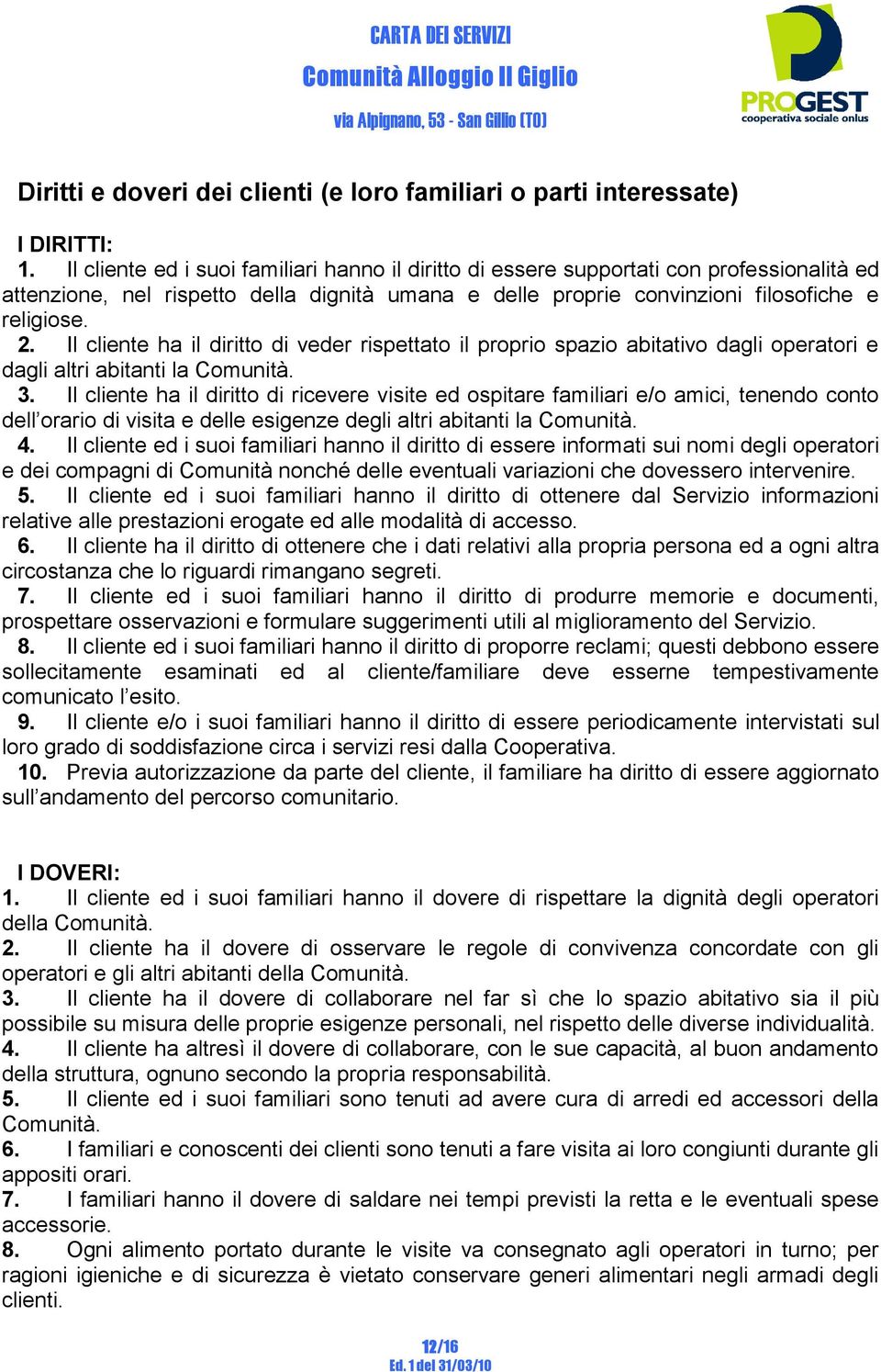 Il cliente ha il diritto di veder rispettato il proprio spazio abitativo dagli operatori e dagli altri abitanti la Comunità. 3.