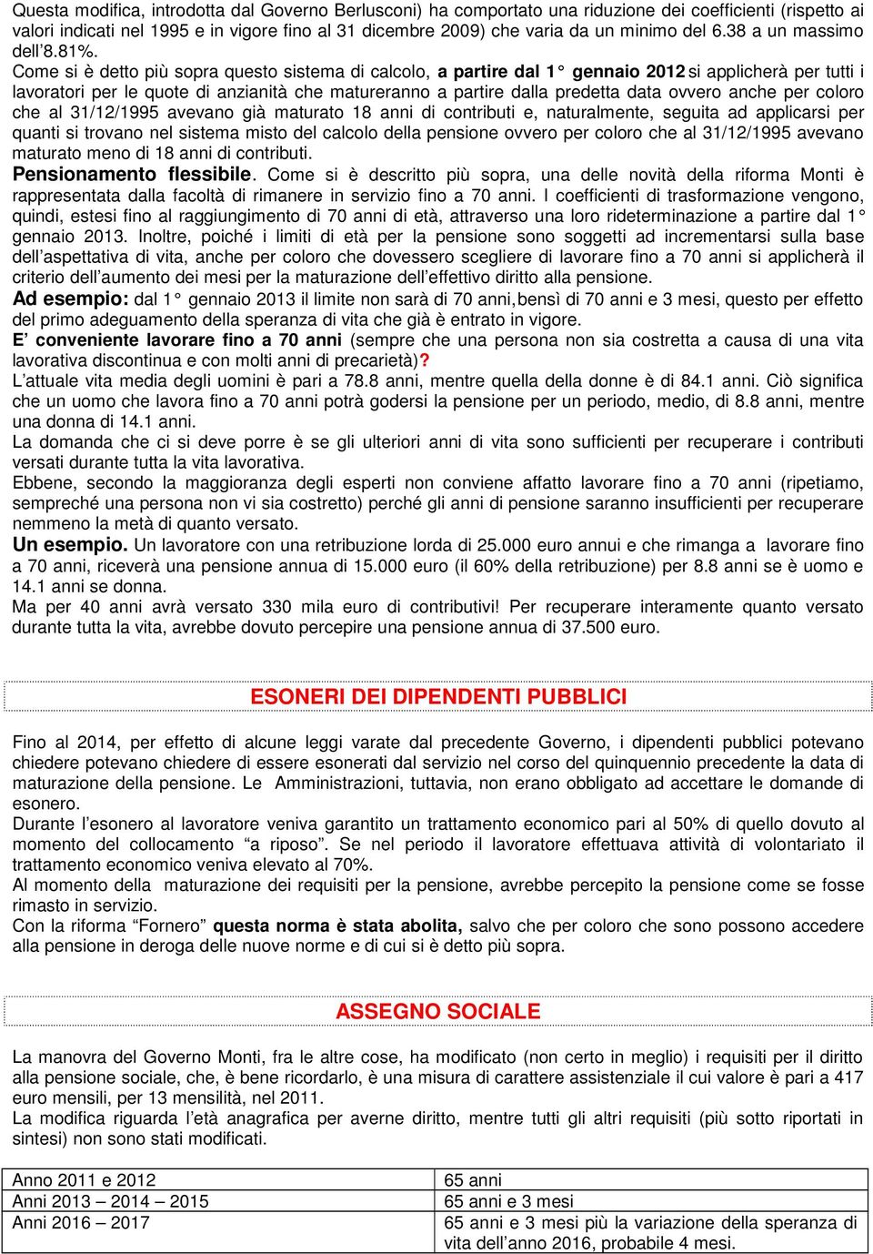 Come si è detto più sopra questo sistema di calcolo, a partire dal 1 gennaio 2012 si applicherà per tutti i lavoratori per le quote di anzianità che matureranno a partire dalla predetta data ovvero