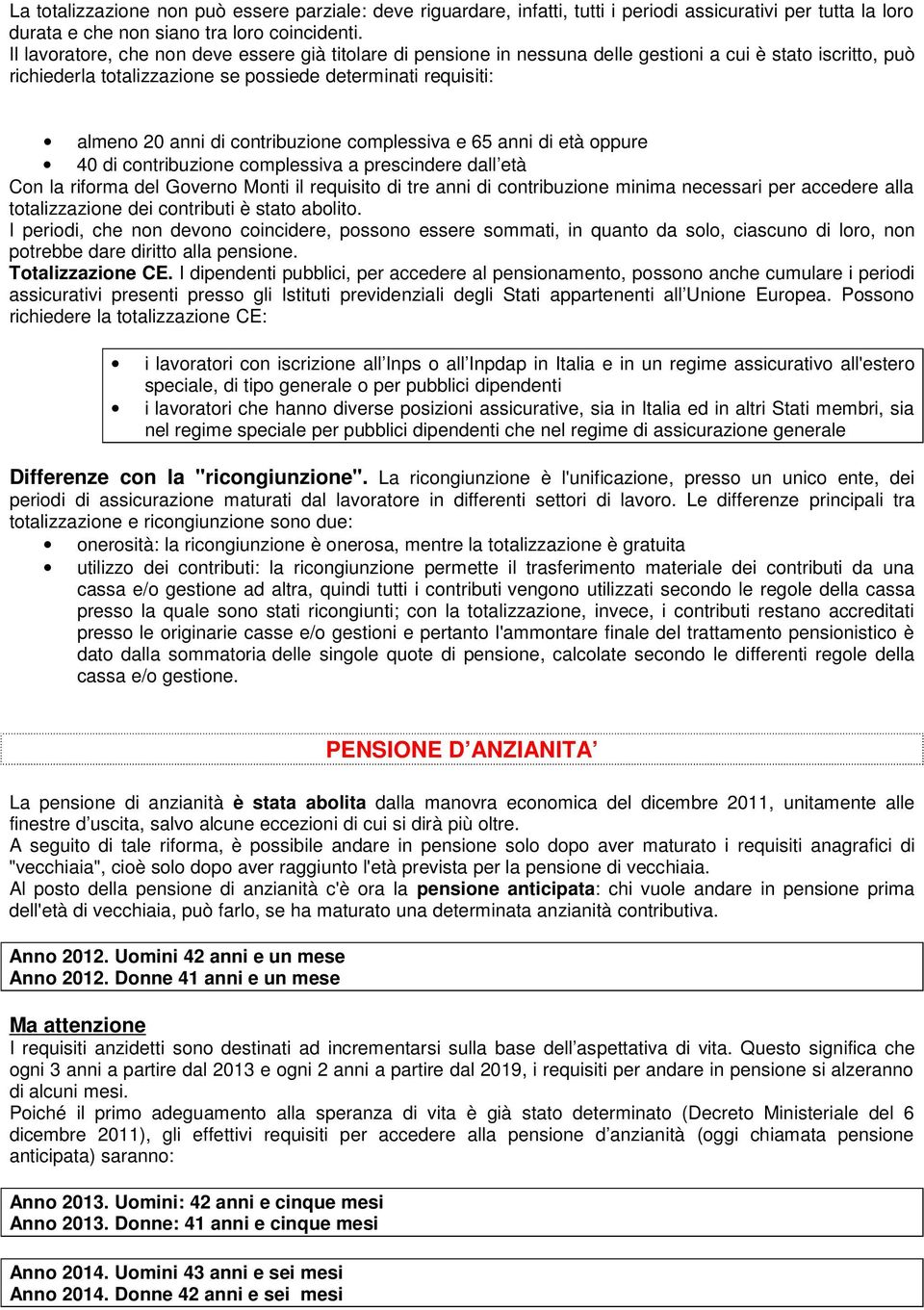 contribuzione complessiva e 65 anni di età oppure 40 di contribuzione complessiva a prescindere dall età Con la riforma del Governo Monti il requisito di tre anni di contribuzione minima necessari