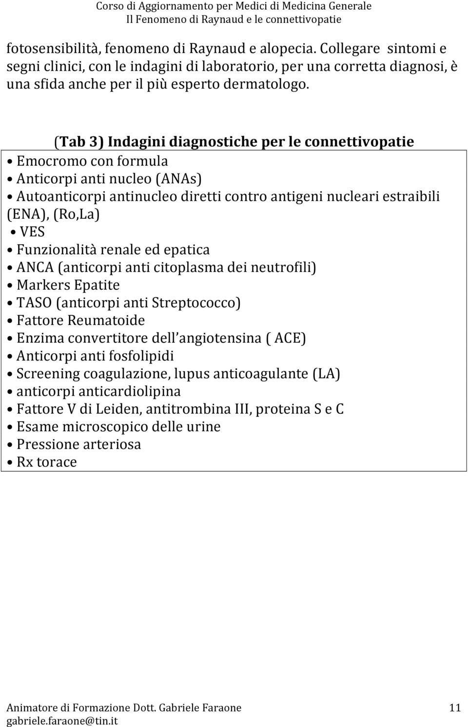 Funzionalità renale ed epatica ANCA (anticorpi anti citoplasma dei neutrofili) Markers Epatite TASO (anticorpi anti Streptococco) Fattore Reumatoide Enzima convertitore dell angiotensina ( ACE)