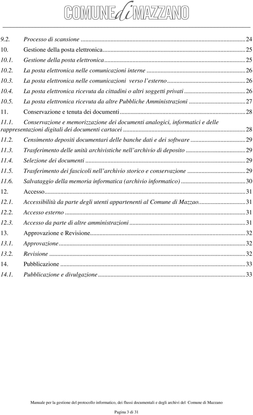 La posta elettronica ricevuta da altre Pubbliche Amministrazioni... 27 11. Conservazione e tenuta dei documenti... 28 11.1. Conservazione e memorizzazione dei documenti analogici, informatici e delle rappresentazioni digitali dei documenti cartacei.