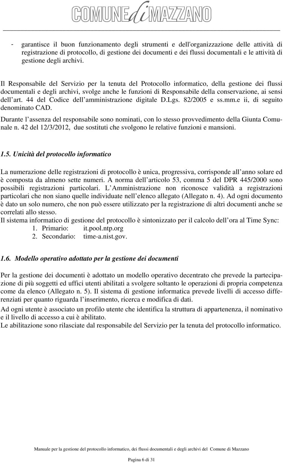 Il Responsabile del Servizio per la tenuta del Protocollo informatico, della gestione dei flussi documentali e degli archivi, svolge anche le funzioni di Responsabile della conservazione, ai sensi