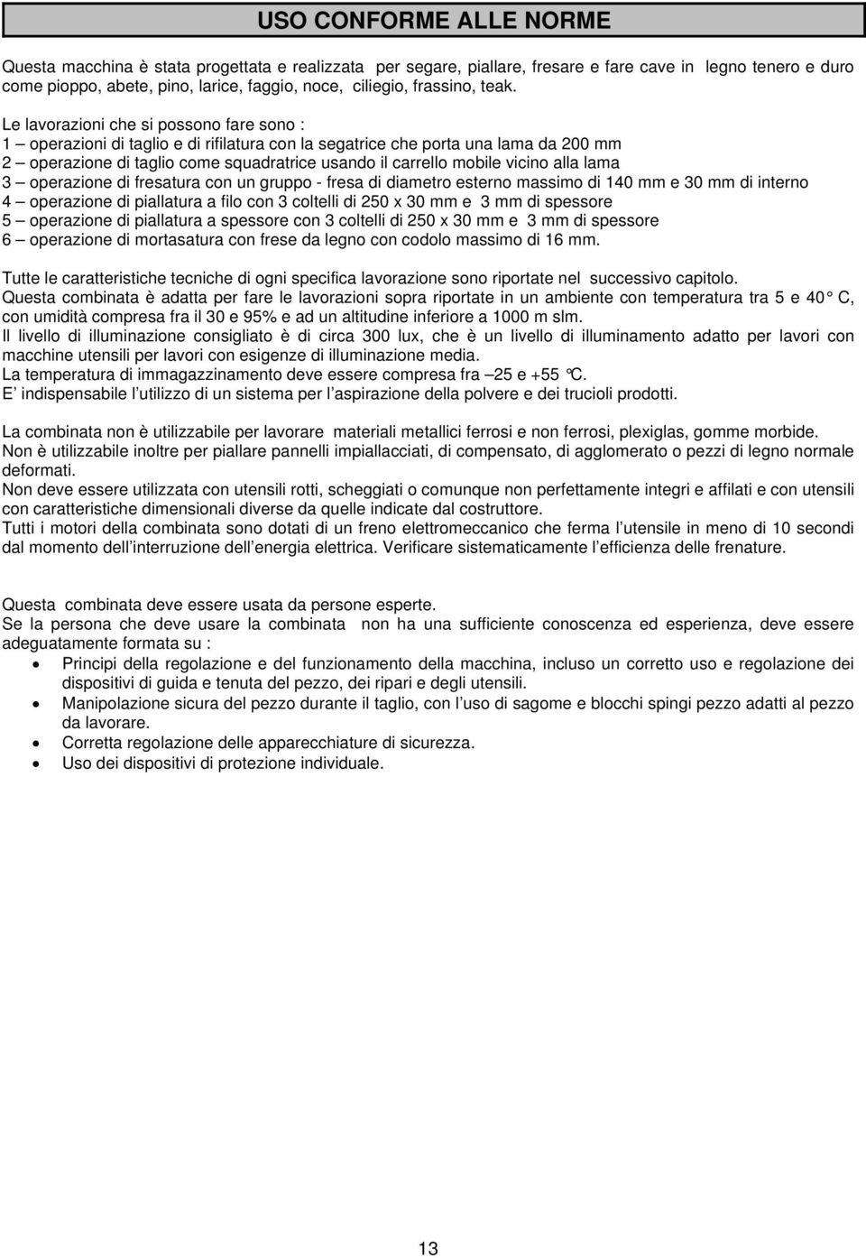 Le lavorazioni che si possono fare sono : 1 operazioni di taglio e di rifilatura con la segatrice che porta una lama da 200 mm 2 operazione di taglio come squadratrice usando il carrello mobile