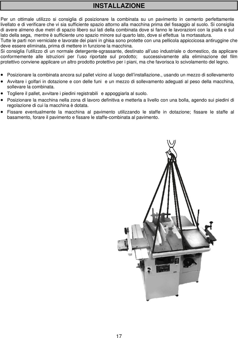 Si consiglia di avere almeno due metri di spazio libero sui lati della combinata dove si fanno le lavorazioni con la pialla e sul lato della sega, mentre è sufficiente uno spazio minore sul quarto