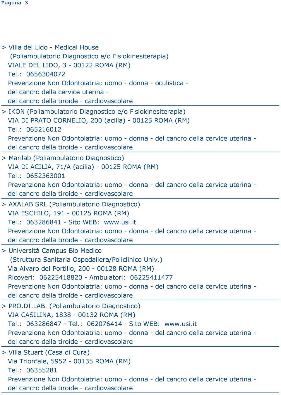 : 065216012 > Marilab (Poliambulatorio Diagnostico) VIA DI ACILIA, 71/A (acilia) - 00125 ROMA (RM) Tel.: 0652363001 > AXALAB SRL (Poliambulatorio Diagnostico) VIA ESCHILO, 191-00125 ROMA (RM) Tel.