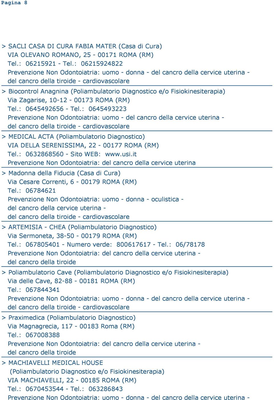 : 0645493223 Prevenzione Non Odontoiatria: uomo - > MEDICAL ACTA (Poliambulatorio Diagnostico) VIA DELLA SERENISSIMA, 22-00177 ROMA (RM) Tel.: 0632868560 - Sito WEB: www.usi.