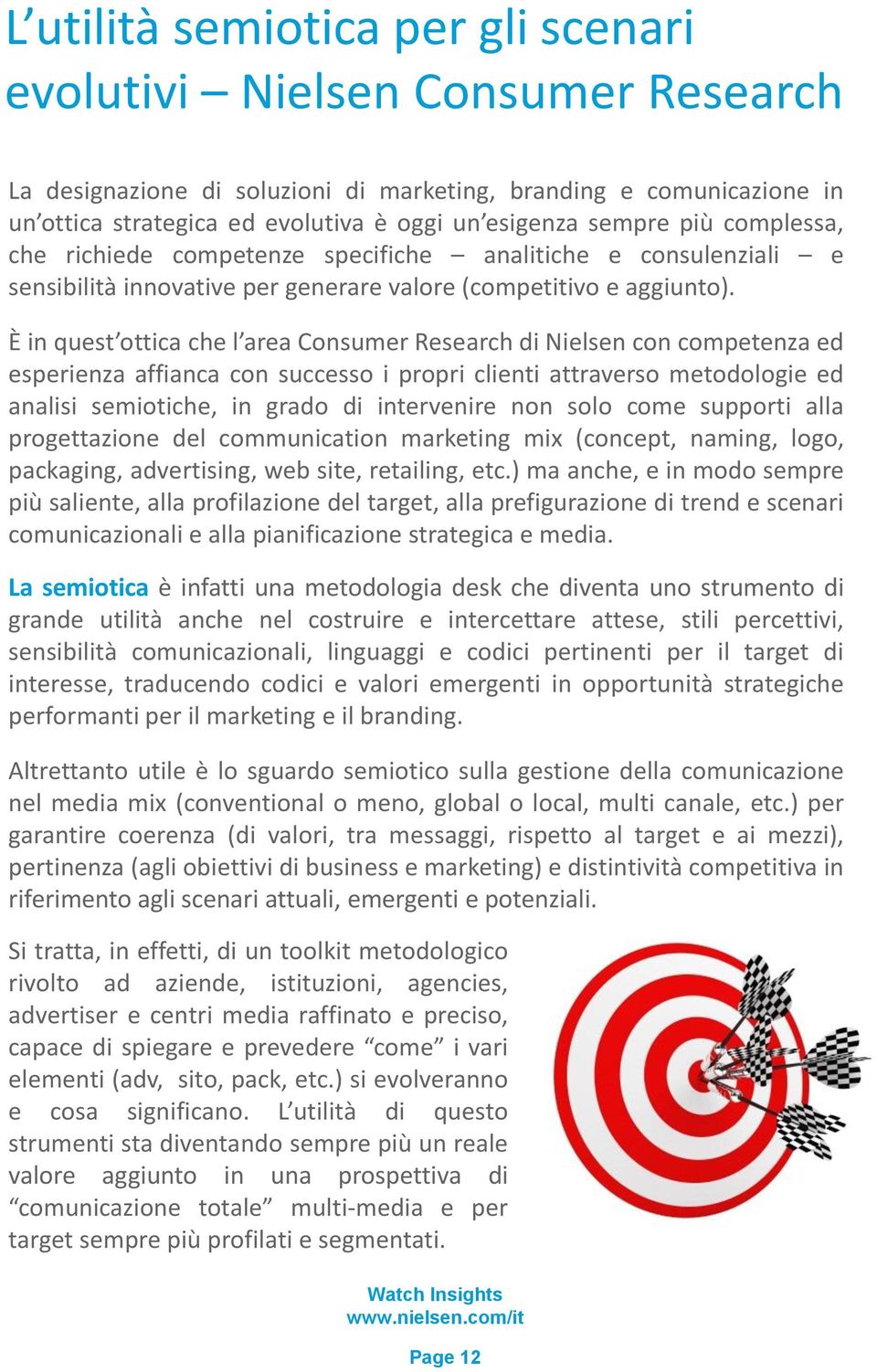 È in quest ottica che l area Consumer Research di Nielsen con competenza ed esperienza affianca con successo i propri clienti attraverso metodologie ed analisi semiotiche, in grado di intervenire non