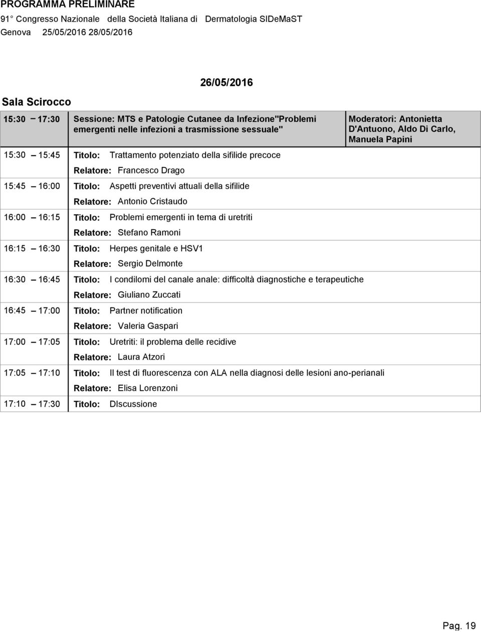 16:00 16:15 Titolo: Problemi emergenti in tema di uretriti Relatore: Stefano Ramoni 16:15 16:30 Titolo: Herpes genitale e HSV1 Relatore: Sergio Delmonte 16:30 16:45 Titolo: I condilomi del canale