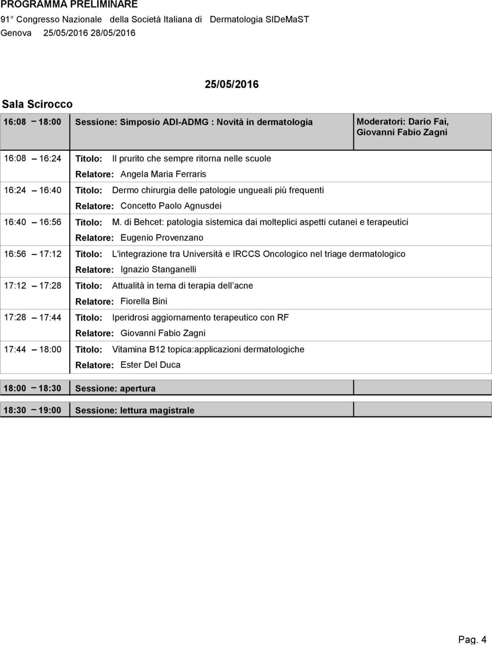 di Behcet: patologia sistemica dai molteplici aspetti cutanei e terapeutici Relatore: Eugenio Provenzano 16:56 17:12 Titolo: L'integrazione tra Università e IRCCS Oncologico nel triage dermatologico