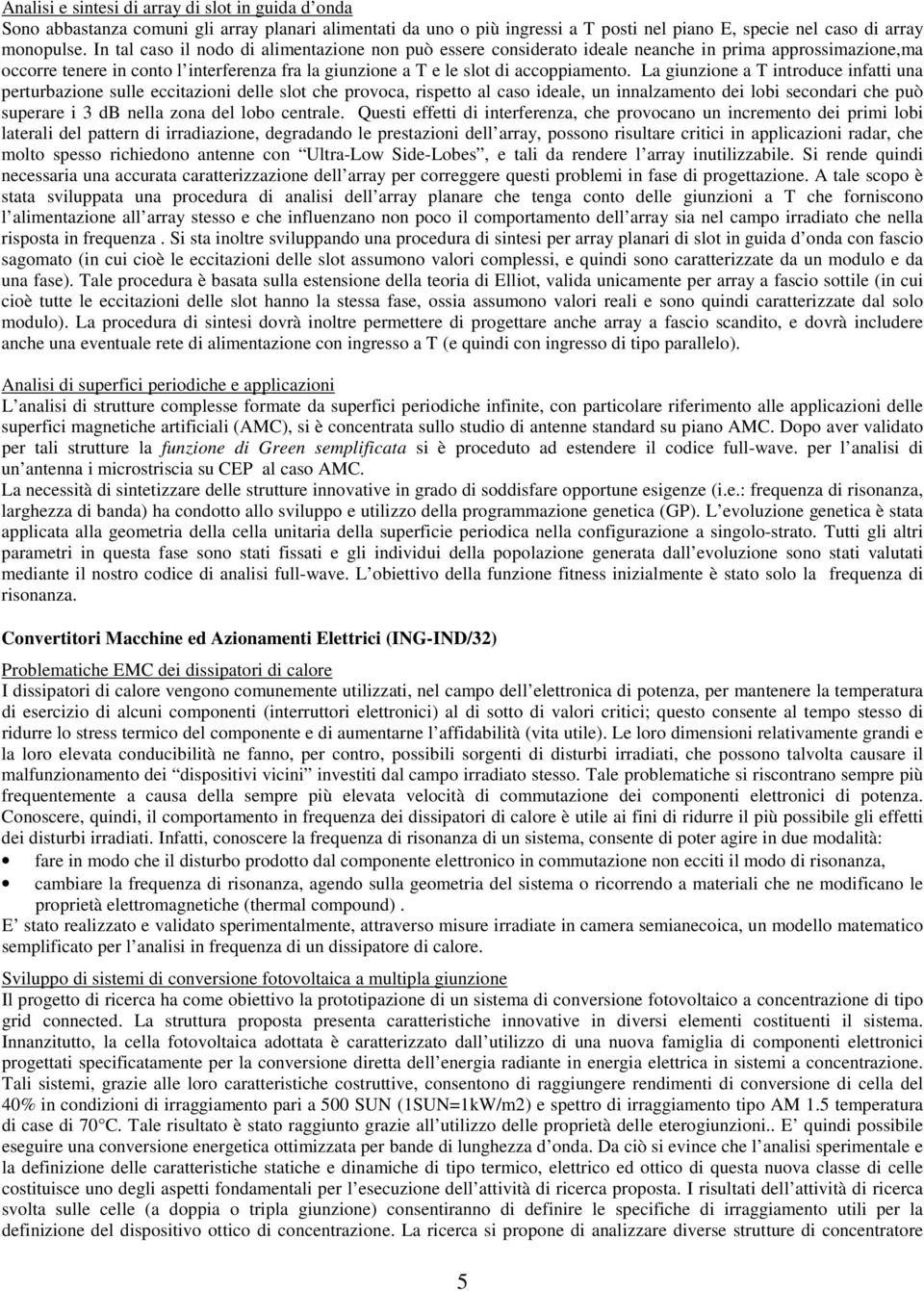 La giunzione a T introduce infatti una perturbazione sulle eccitazioni delle slot che provoca, rispetto al caso ideale, un innalzamento dei lobi secondari che può superare i 3 db nella zona del lobo