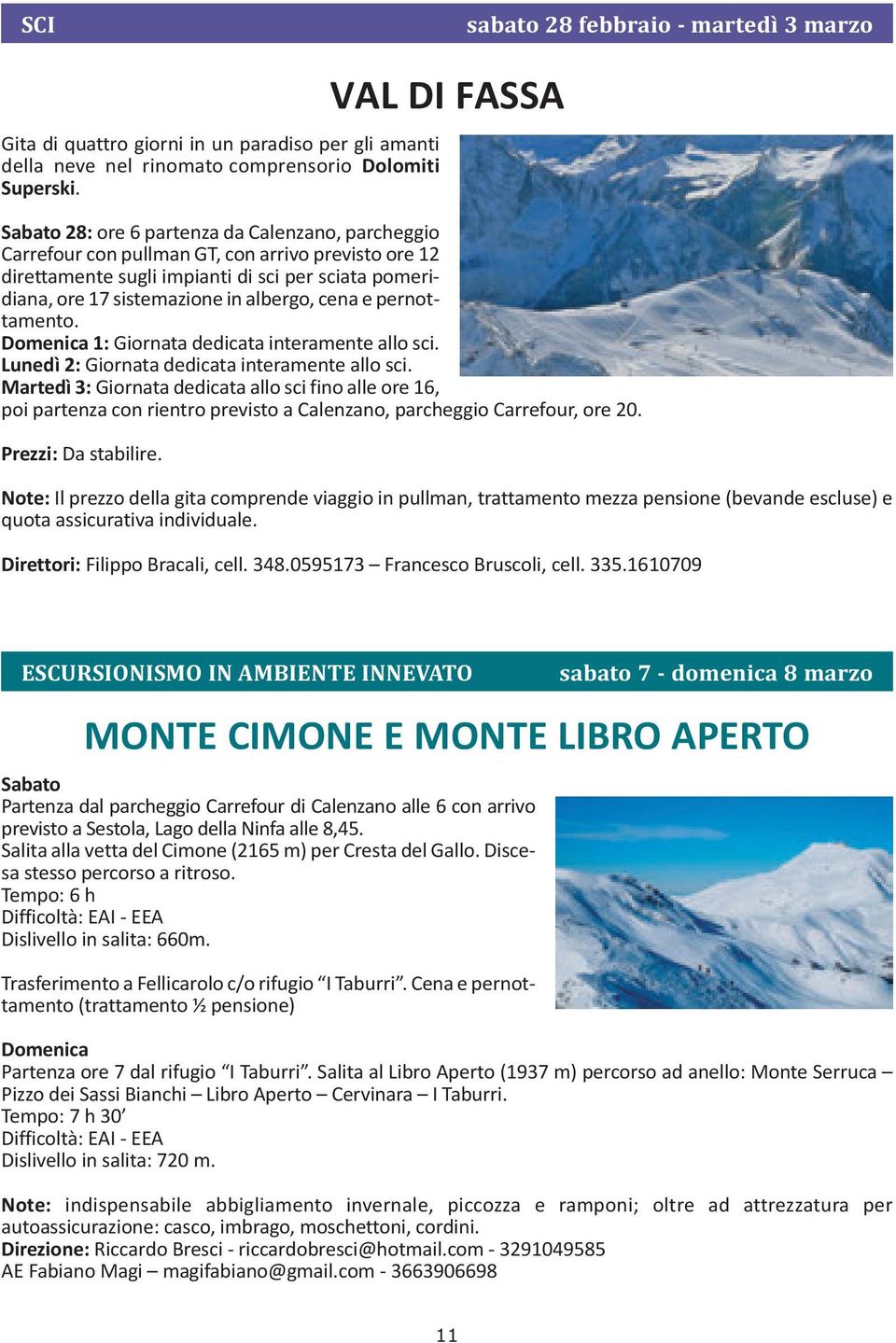 albergo, cena e pernottamento. Domenica 1: Giornata dedicata interamente allo sci. Lunedì 2: Giornata dedicata interamente allo sci.