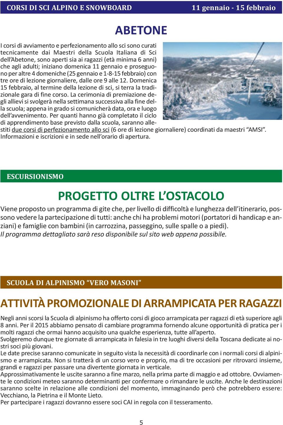 9 alle 12. Domenica 15 febbraio, al termine della lezione di sci, si terra la tradizionale gara di fine corso.