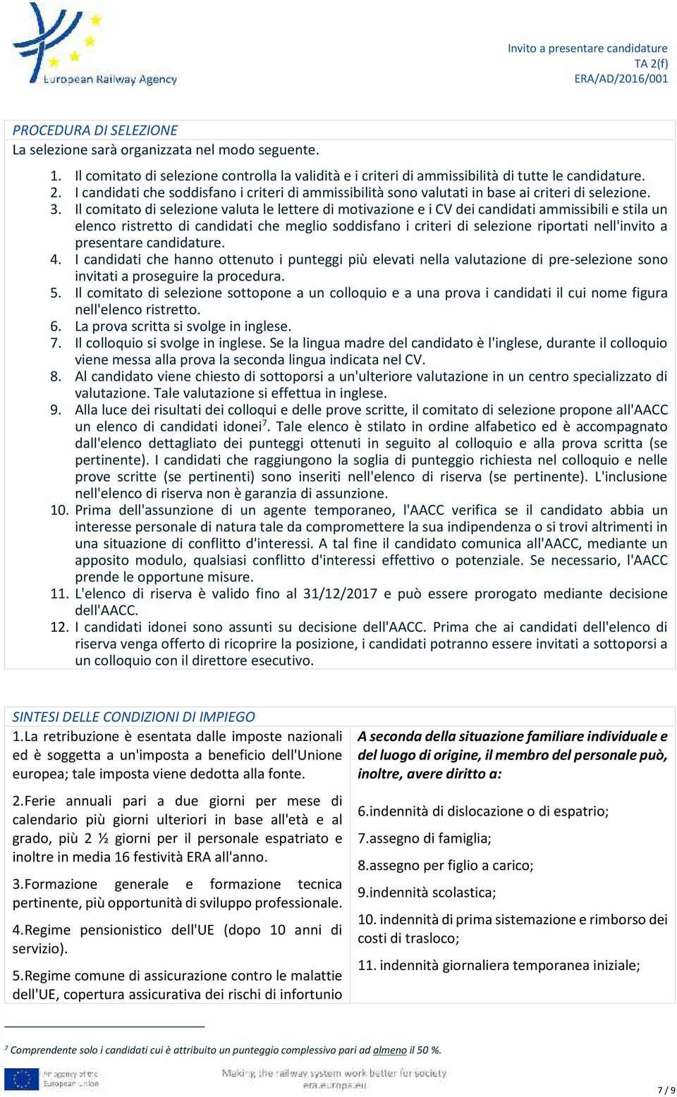 Il comitato di selezione valuta le lettere di motivazione e i CV dei candidati ammissibili e stila un elenco ristretto di candidati che meglio soddisfano i criteri di selezione riportati nell'invito