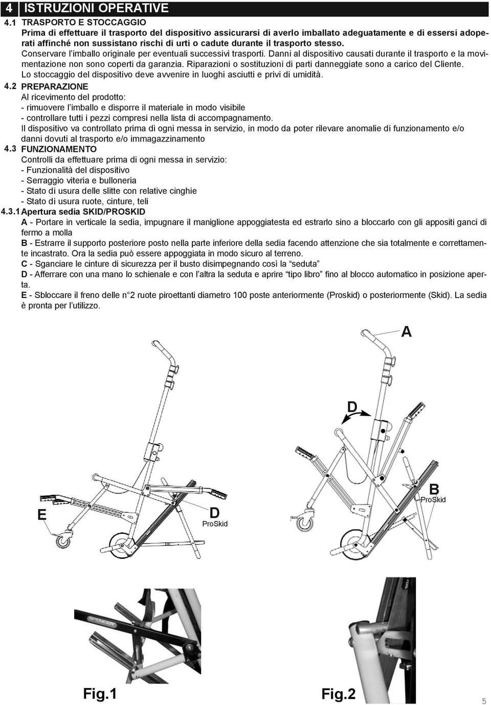 il trasporto stesso. Conservare l imballo originale per eventuali successivi trasporti. Danni al dispositivo causati durante il trasporto e la movimentazione non sono coperti da garanzia.