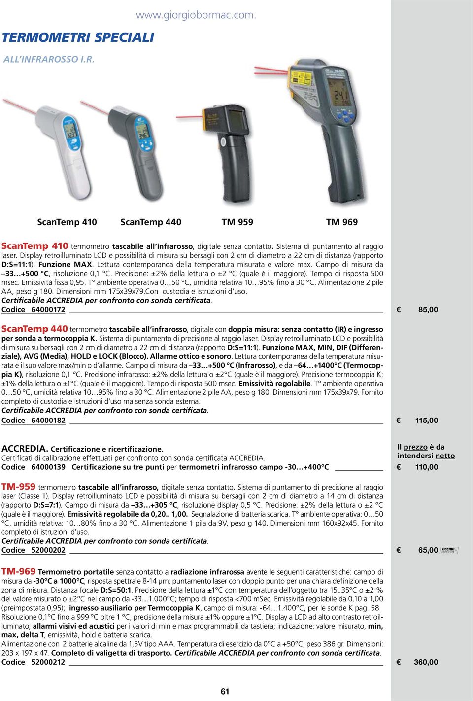 Lettura contemporanea della temperatura misurata e valore max. misura da 33 +500 C, risoluzione 0,1 C. Precisione: ±2% della lettura o ±2 C (quale è il maggiore).