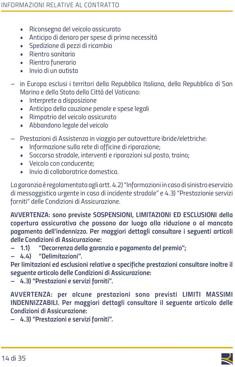 spese legali Rimpatrio del veicolo assicurato Abbandono legale del veicolo Prestazioni di Assistenza in viaggio per autovetture ibride/elettriche: Informazione sulla rete di officine di riparazione;