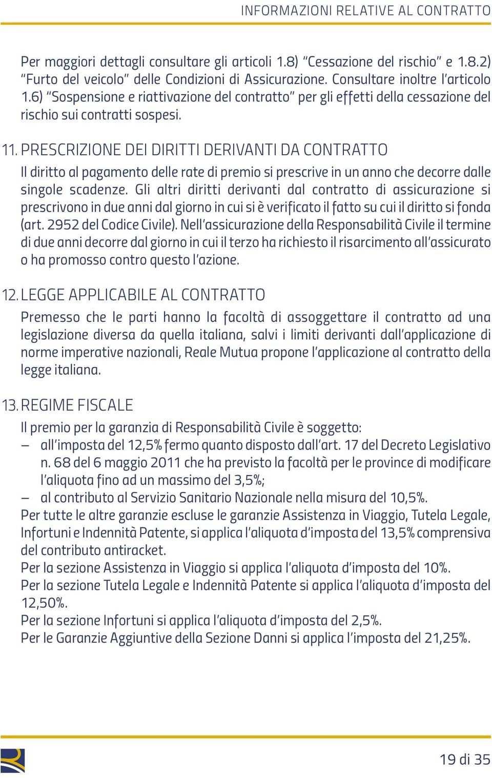 PRESCRIZIONE dei diritti derivanti da contratto Il diritto al pagamento delle rate di premio si prescrive in un anno che decorre dalle singole scadenze.