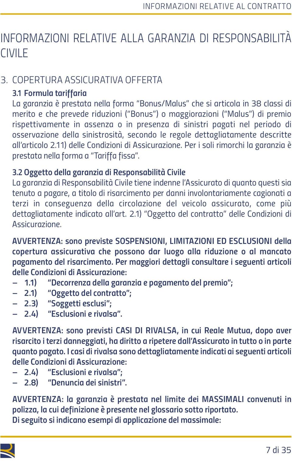 assenza o in presenza di sinistri pagati nel periodo di osservazione della sinistrosità, secondo le regole dettagliatamente descritte all articolo 2.11) delle Condizioni di Assicurazione.