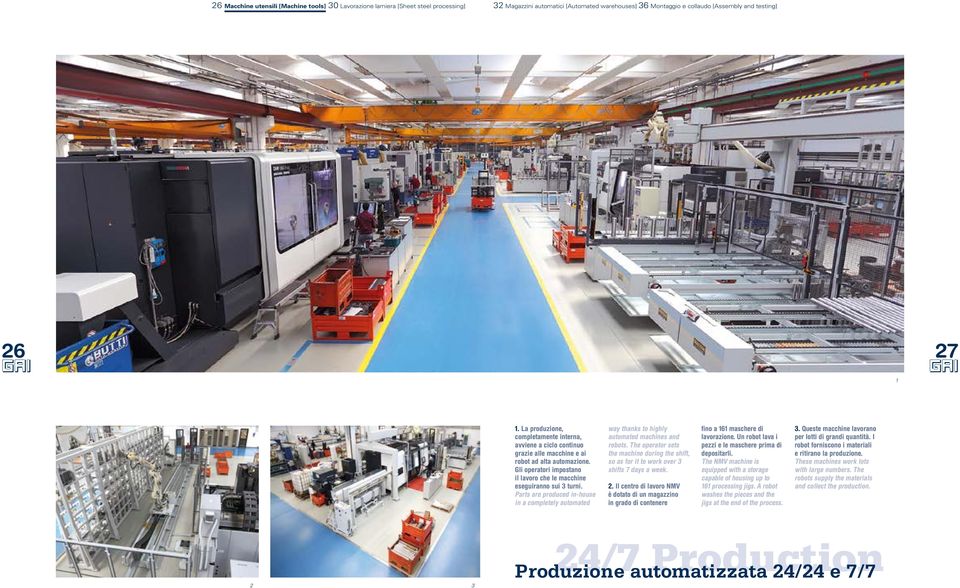 Parts are produced in-house in a completely automated way thanks to highly automated machines and robots.