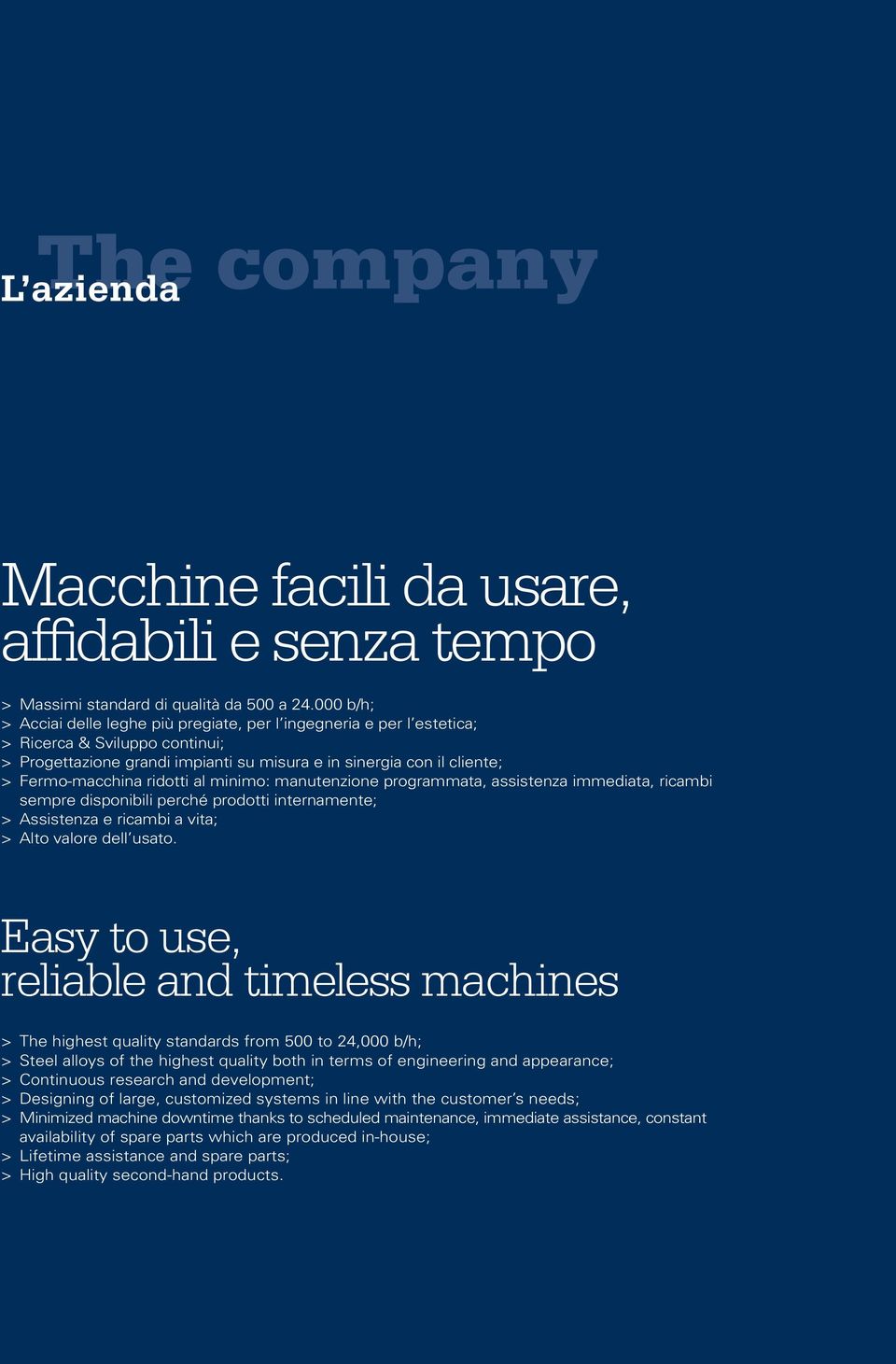 ridotti al minimo: manutenzione programmata, assistenza immediata, ricambi sempre disponibili perché prodotti internamente; > Assistenza e ricambi a vita; > Alto valore dell usato.