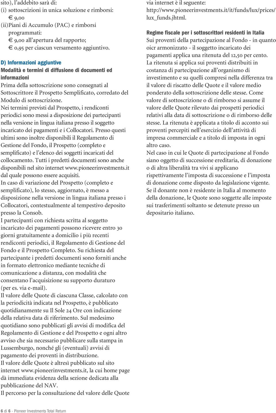 D) Informazioni aggiuntive Modalità e termini di diffusione di documenti ed informazioni Prima della sottoscrizione sono consegnati al Sottoscrittore il Prospetto Semplificato, corredato del Modulo