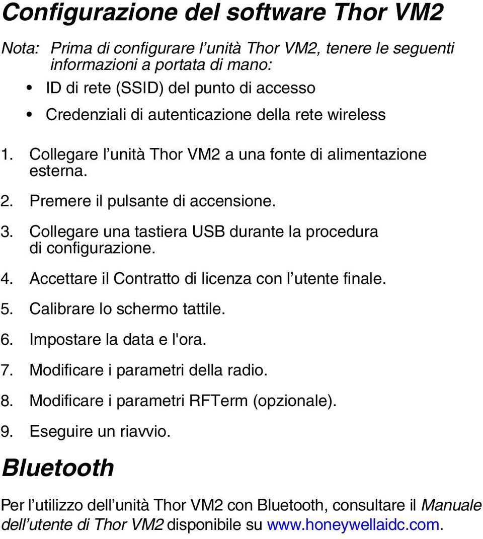 Collegare una tastiera USB durante la procedura di configurazione. 4. Accettare il Contratto di licenza con l utente finale. 5. Calibrare lo schermo tattile. 6. Impostare la data e l'ora. 7.