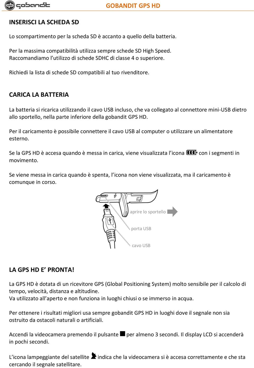 CARICA LA BATTERIA La batteria si ricarica utilizzando il cavo USB incluso, che va collegato al connettore mini-usb dietro allo sportello, nella parte inferiore della gobandit GPS HD.